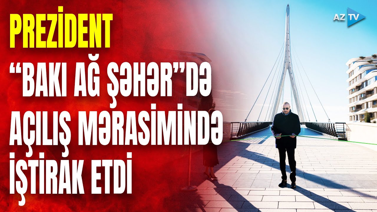 Prezident “Bakı Ağ Şəhər”də görülən işlərlə tanış oldu: açılış mərasimlərində iştirak etdi