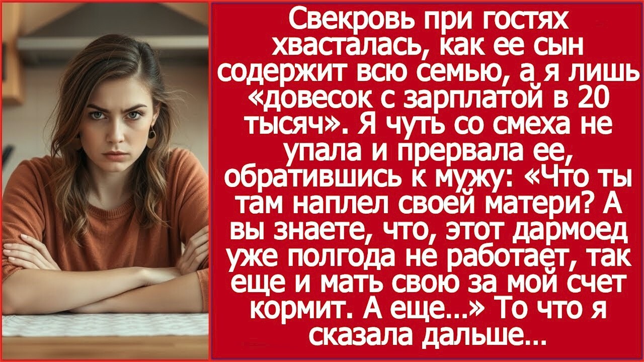 А вы знаете, что, он сам не работает, так еще и мать свою за мой счет кормит  Выпалила я при гостях
