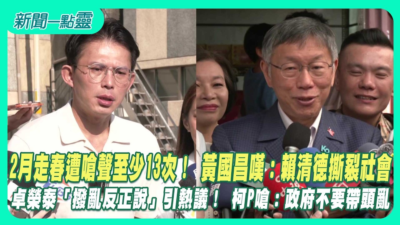 【新聞一點靈】2月走春遭嗆聲至少13次！ 黃國昌嘆：賴清德撕裂社會　卓榮泰「撥亂反正說」引熱議！ 柯P嗆：政府不要帶頭亂
