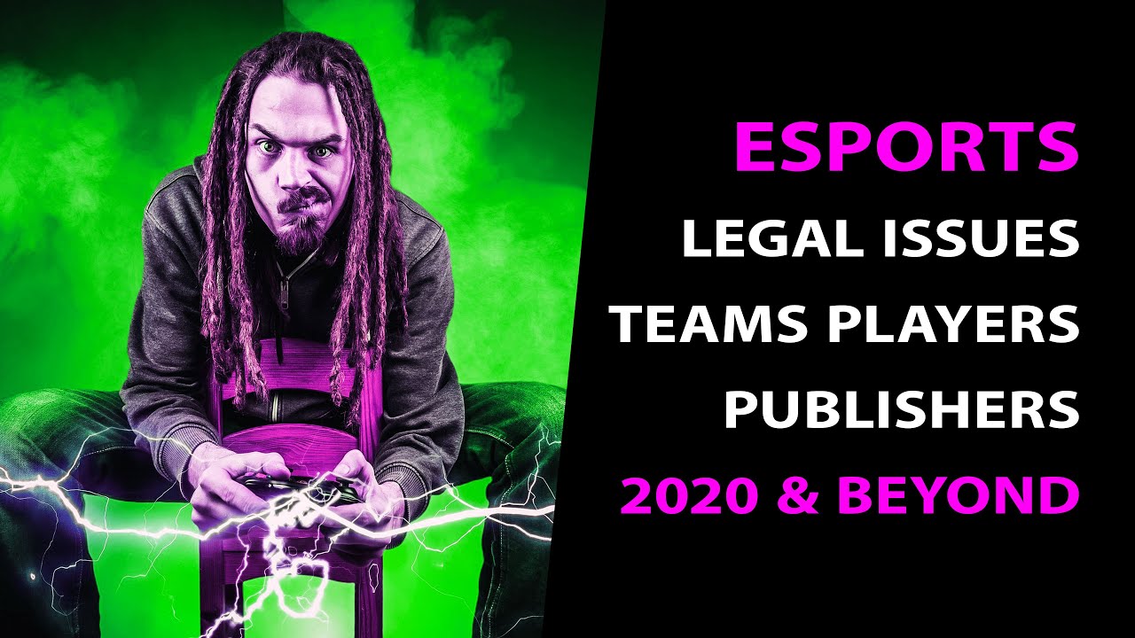ESPORTS ECOSYSTEM 2020 & FUTURE: Legal Issues for Publishers, Platforms, Teams, Leagues and Players