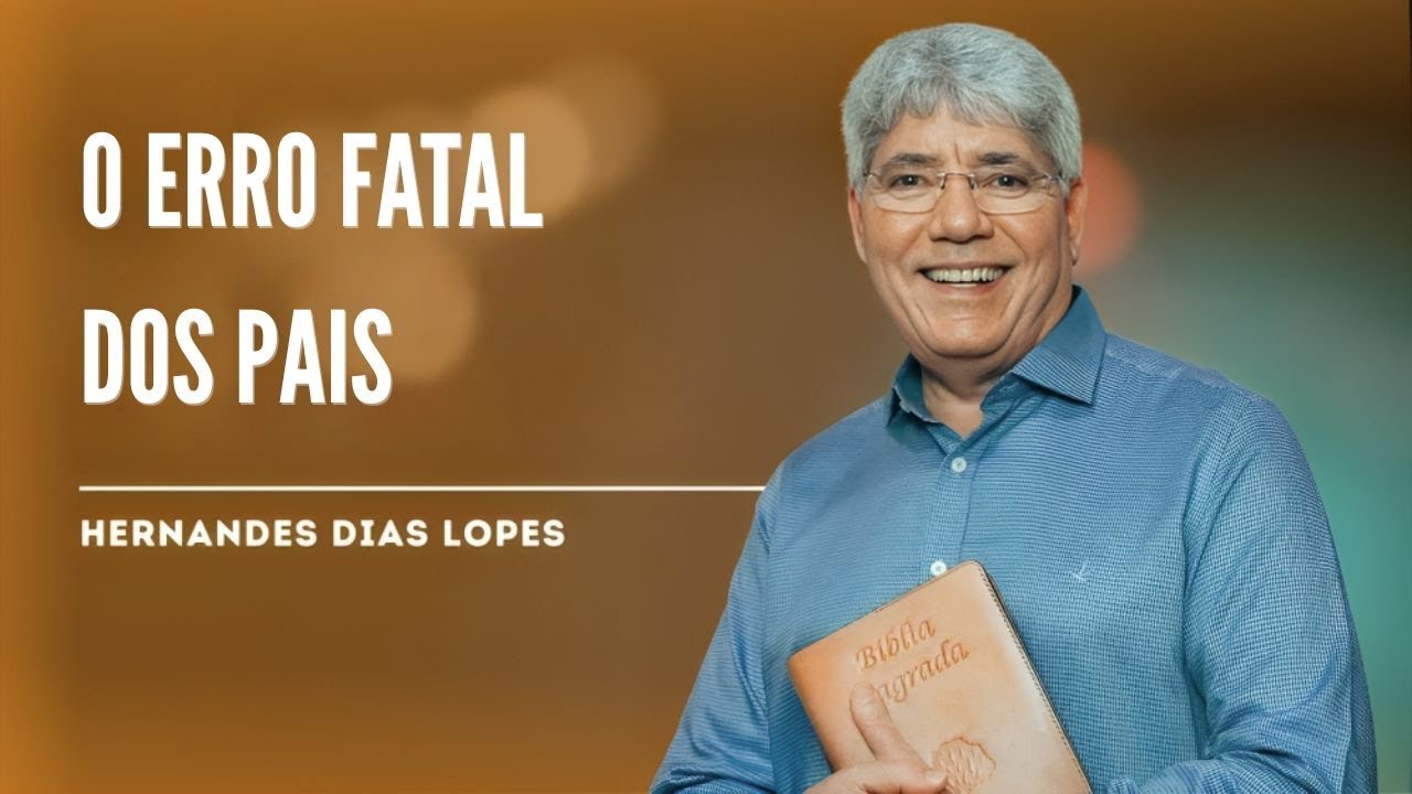 O MAIOR ERRO QUE OS PAIS PODEM COMETER HOJE - HERNANDES DIAS LOPES