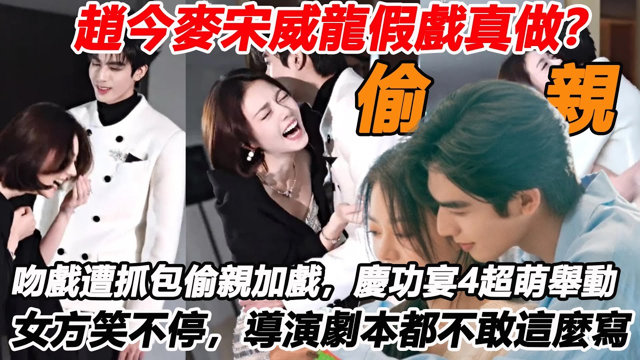 趙今麥宋威龍假戲真做？吻戲遭抓包偷親加戲，慶功宴4超萌舉動女方笑不停，導演劇本都不敢這麼寫
