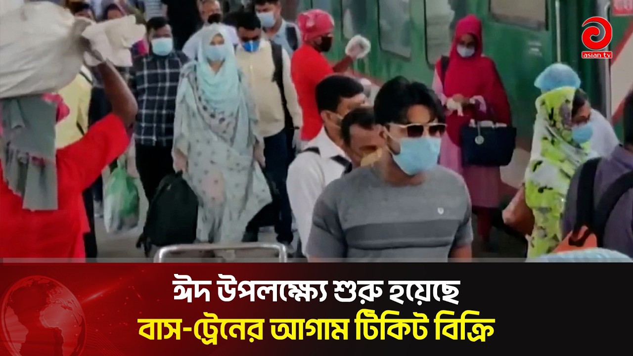 ঈদ উপলক্ষ্যে শুরু হয়েছে বাস-ট্রেনের আগাম টিকিট বিক্রি | Asian TV