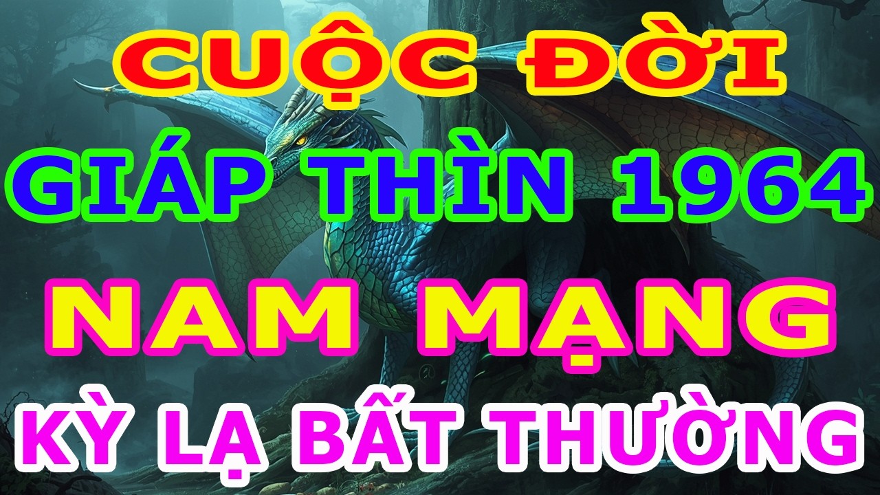 Tử Vi Trọn Đời Nam Mạng Tuổi Gi&aacute;p Th&igrave;n 1964 Năm 2026, Một Cuộc Đời Kỳ Lạ