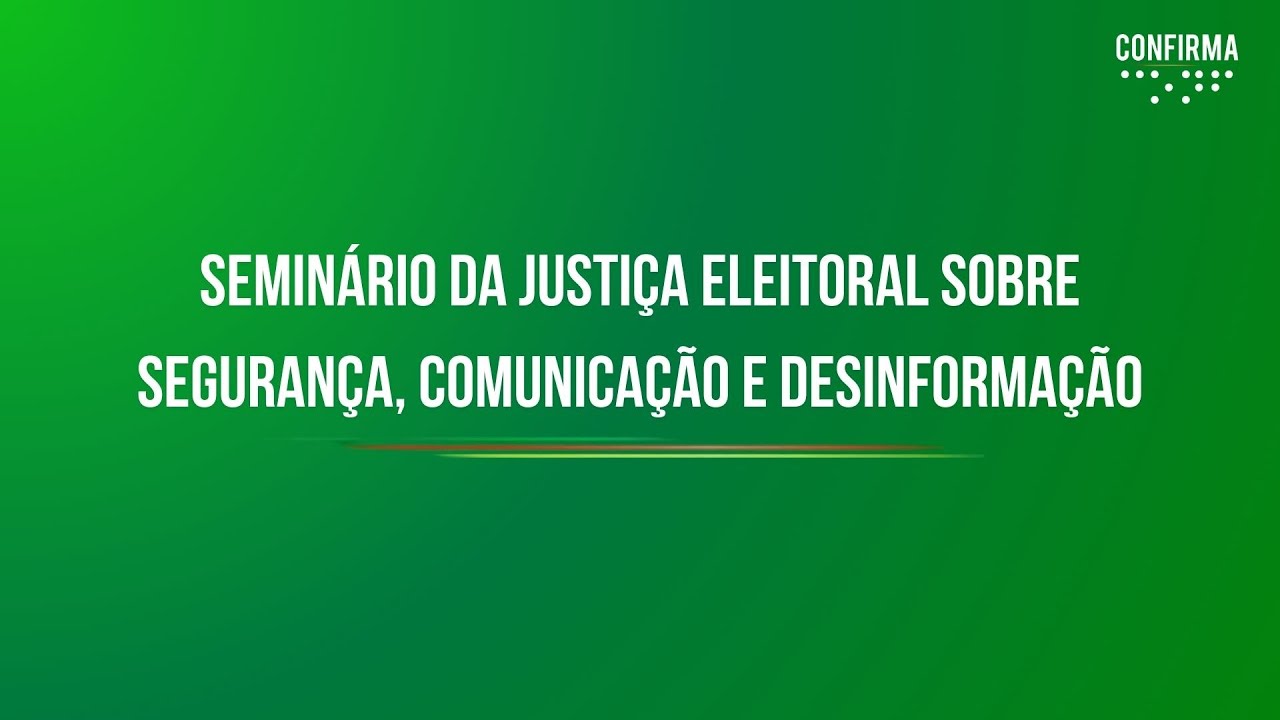 CONFIRMA - Seminário da Justiça Eleitoral sobre Segurança, Comunicação e Desinformação