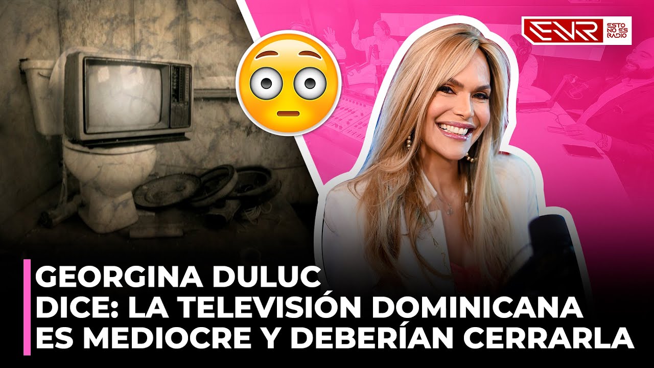 GEORGINA DULUC DICE LA TELEVISIÓN DOMINICANA ES MEDIOCRE Y DEBERÍAN CERRARLA