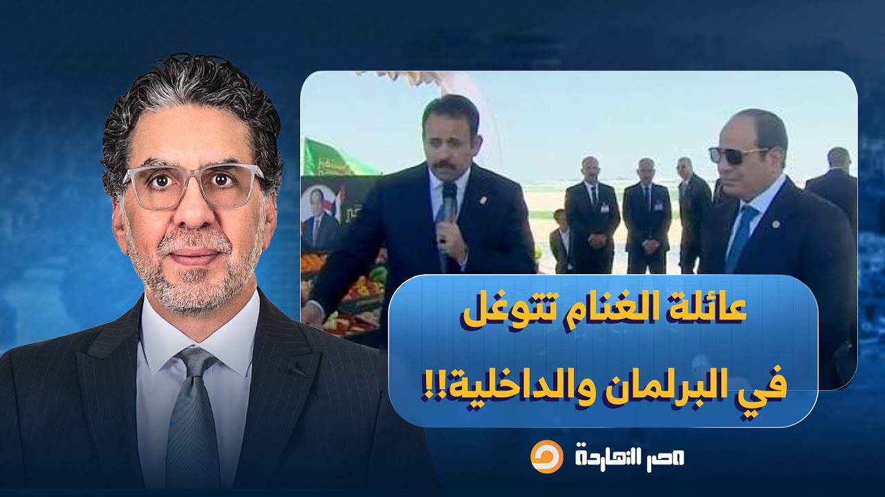ناصر: مع حديث السيسي عن كـ ـراهية الواسطة.. عائلة العقيد الغنام تتوغل في مناصب بالبرلمان والداخلية!!
