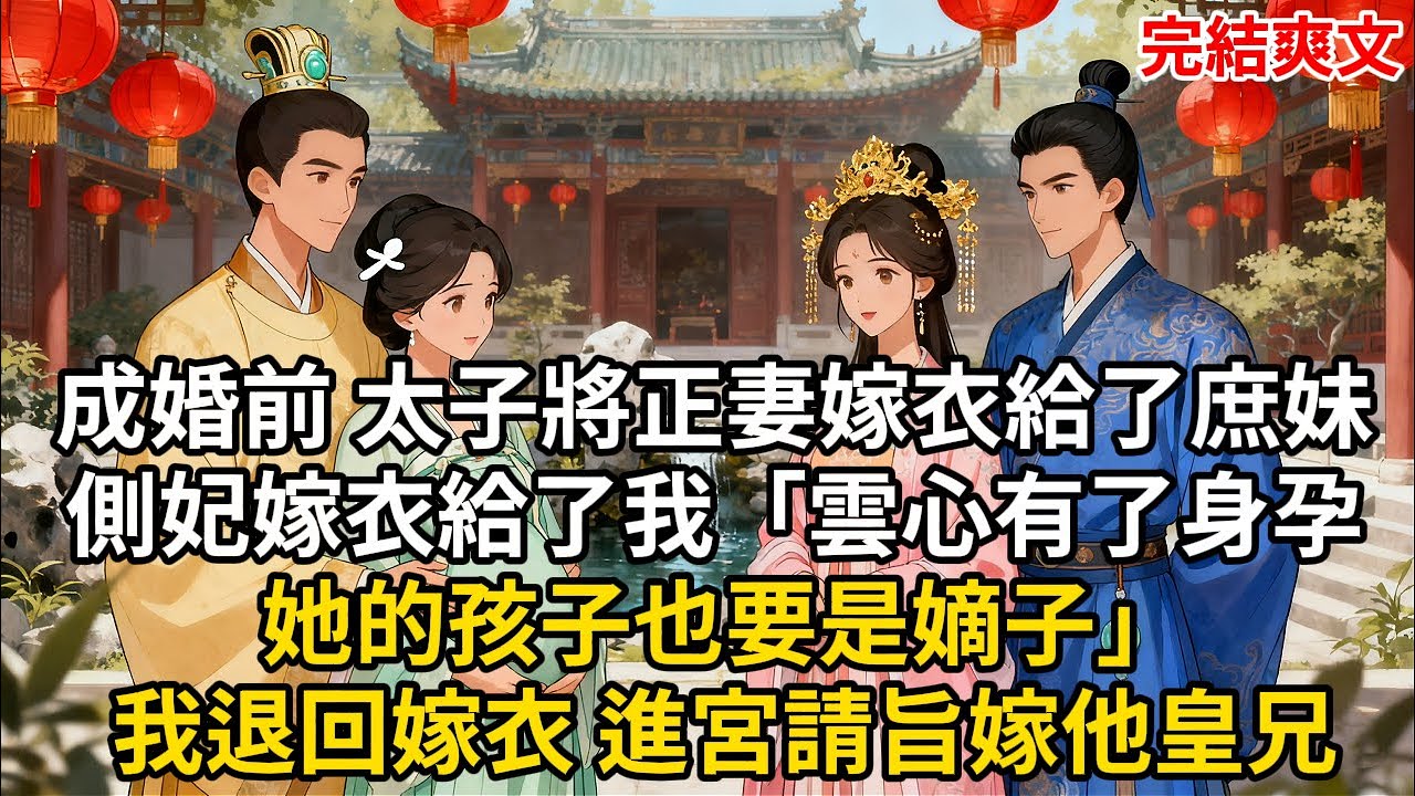 成婚前 太子將正妻嫁衣給了庶妹 側妃嫁衣給了我「雲心有了身孕 她的孩子也要是嫡子」我退回嫁衣 進宮請旨嫁他皇兄#古言 #小説 #古風 #愛情 #情感故事 #爽文 #完結