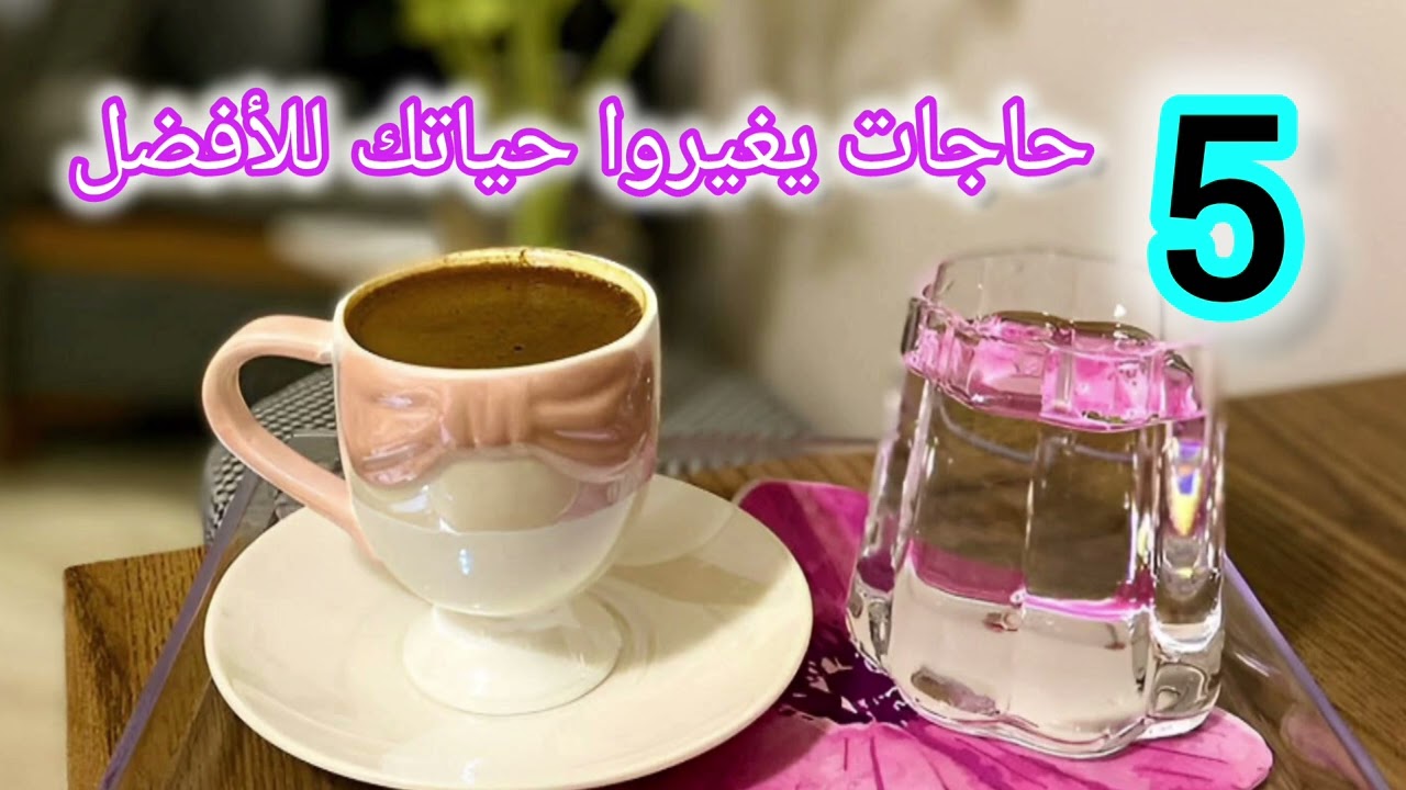 5 حاجات يغيروا حياتك للأفضل 👍❤️