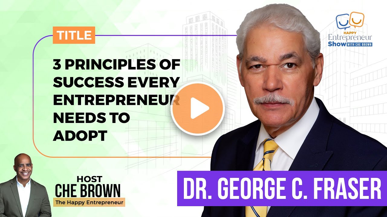 Dr. George C. Fraser | 3 Principles of Success Every Entrepreneur Needs to Adopt |Happy Entrepreneur