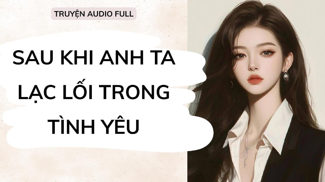 FULL || NGUYÊN NGUYÊN AUDIO - SAU KHI ANH TA LẠC LỐI TRONG TÌNH YÊU