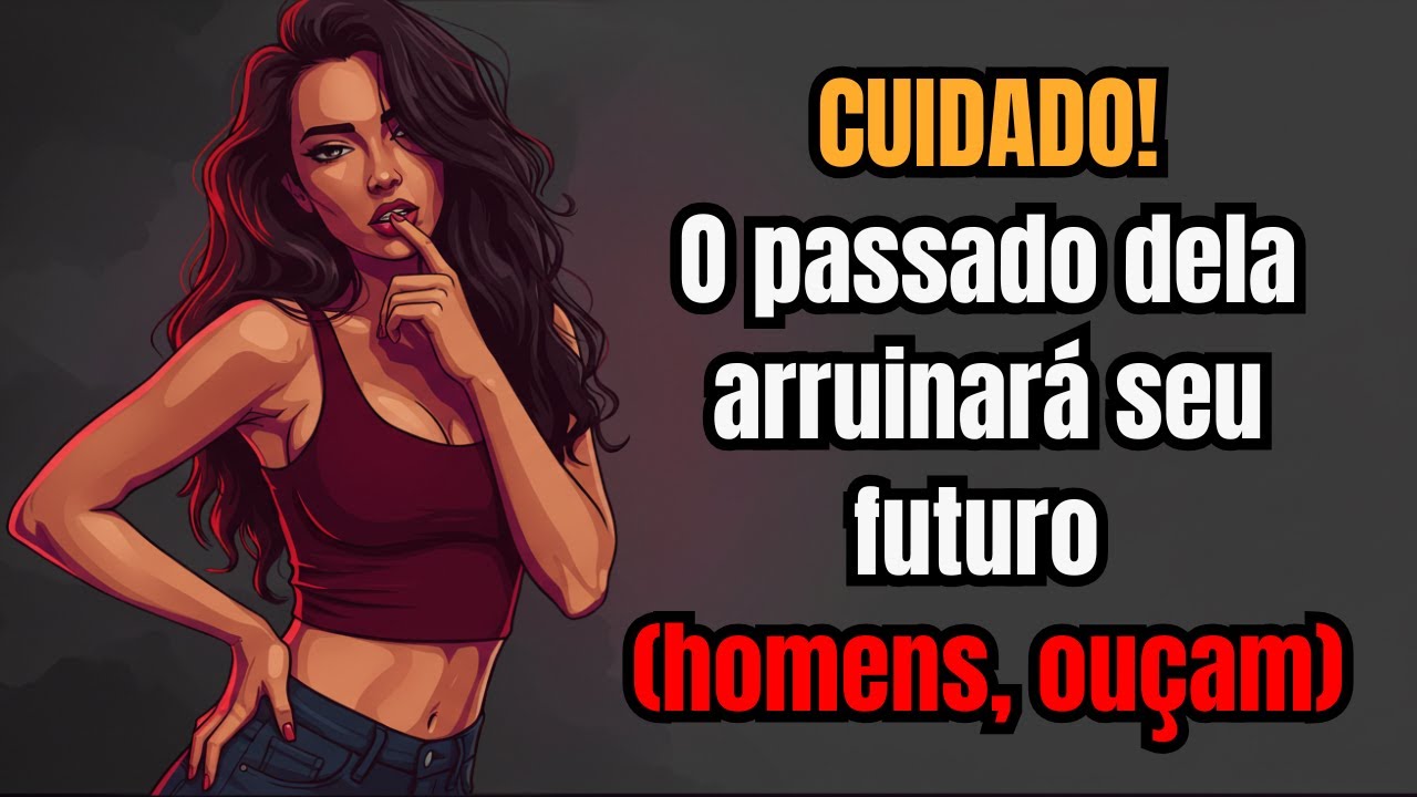 CUIDADO! O passado dela arruinará seu futuro (homens, ouçam)