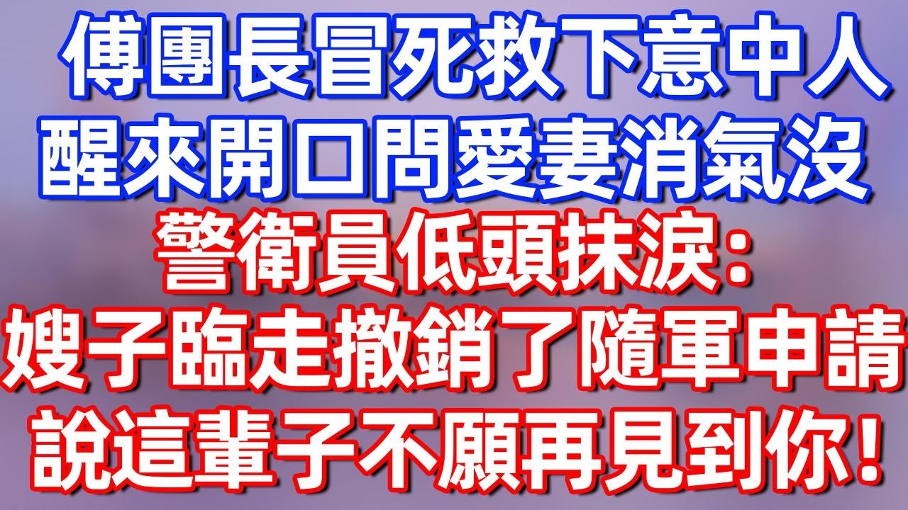 【完結】傅团长冒死救下意中人，醒来开口问爱妻消气没，警卫员低头抹泪：嫂子临走撤销了随军申请，说这辈子不愿再见到你！#夜讀人生  #碧荷講故事 #深夜淺讀 #情感 #完结文 #情感故事