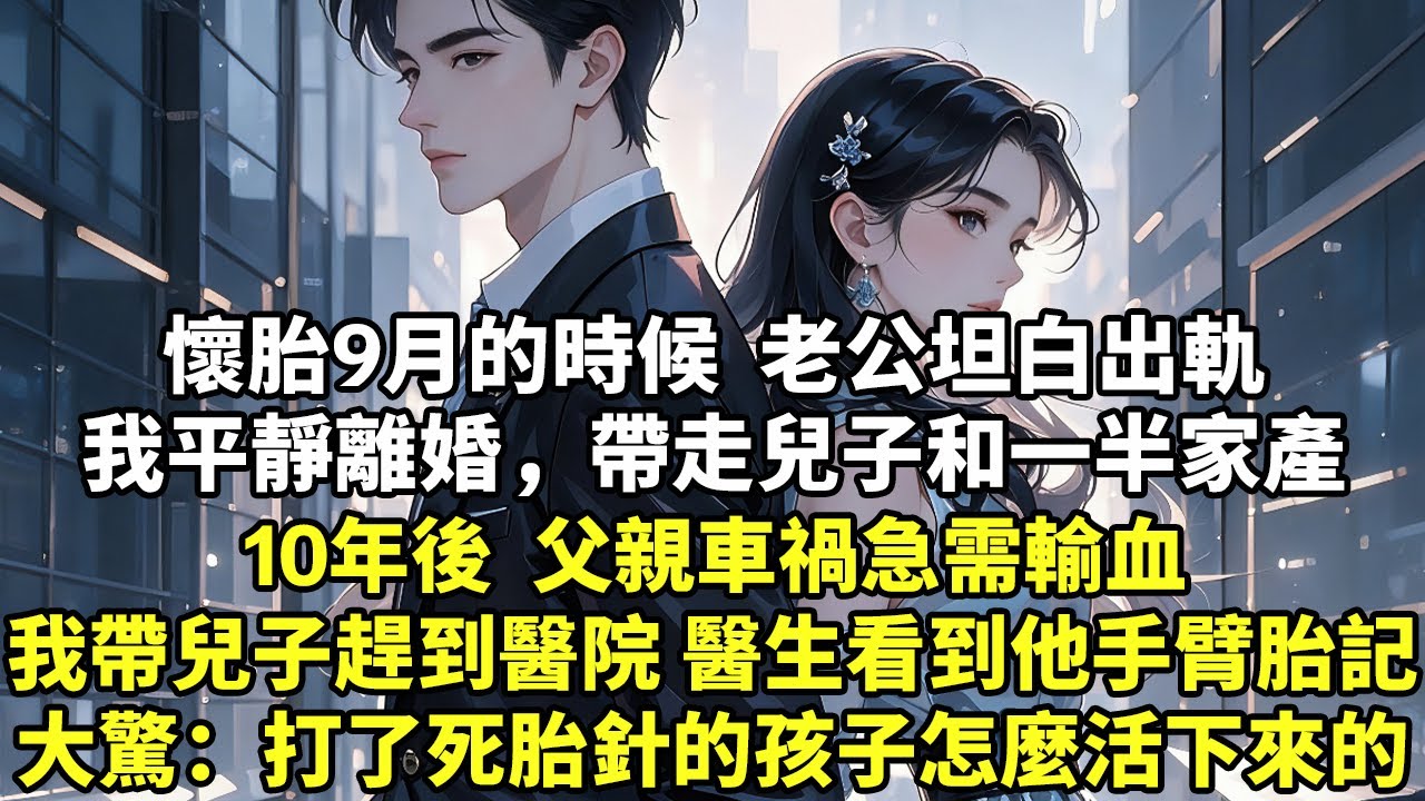 懷胎9月的時候   老公坦白出軌我平靜離婚  帶走兒子和一半家產10年後  父親車禍急需輸血我帶兒子趕到醫院  醫生看到他手臂胎記大驚失色：打了死胎針的孩子怎麼活下來的#現實情感#豪門言情#為人處世