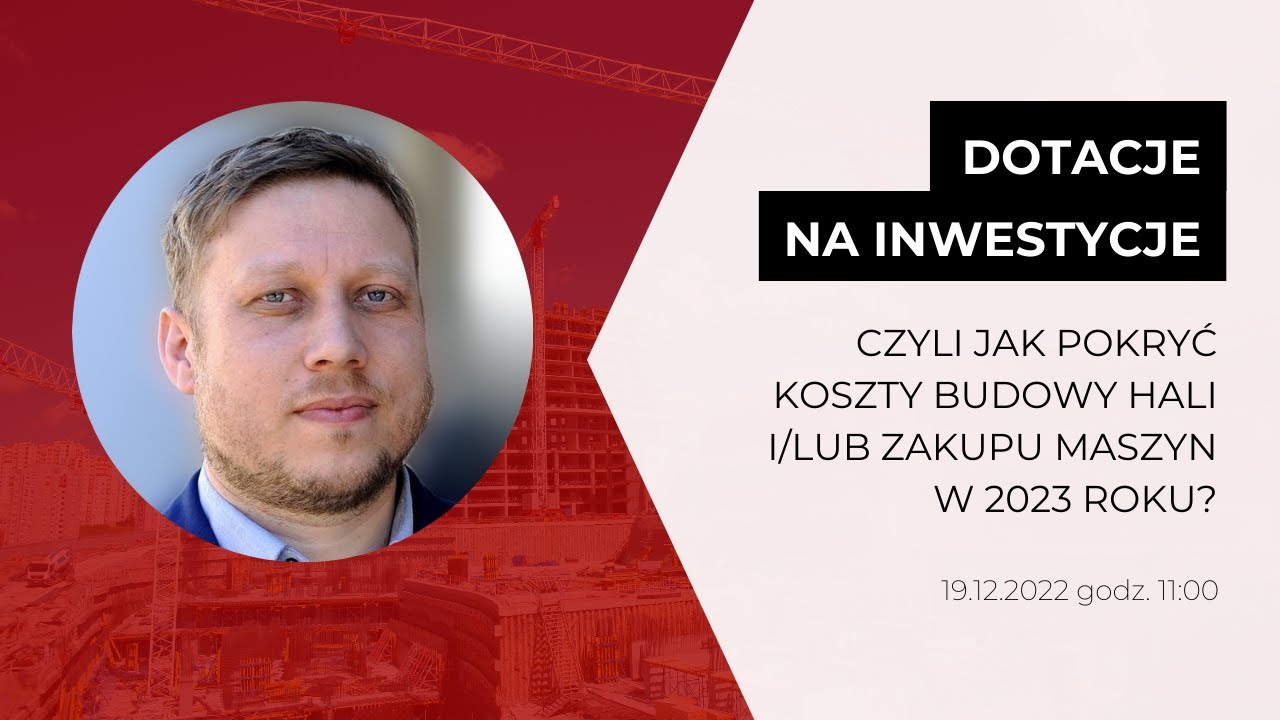 WEBINAR: Dotacje na inwestycje czyli jak pokryć koszty budowy hali i/lub zakupu maszyn w 2023 roku?