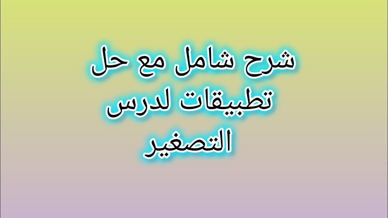 شرح شامل مع حل تطبيق لدرس التصغير.