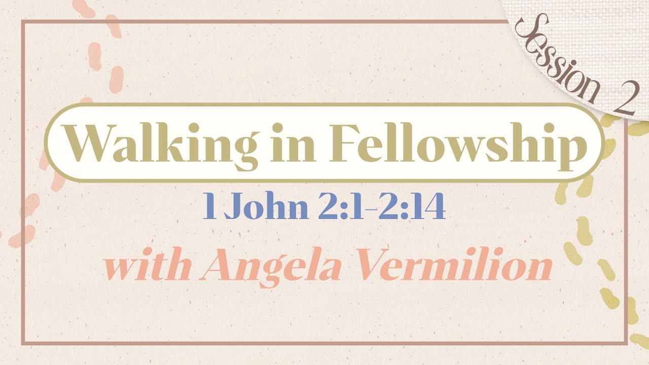 Walking in Fellowship  |  1 John 2:1-2:14  |  Angela Vermilion