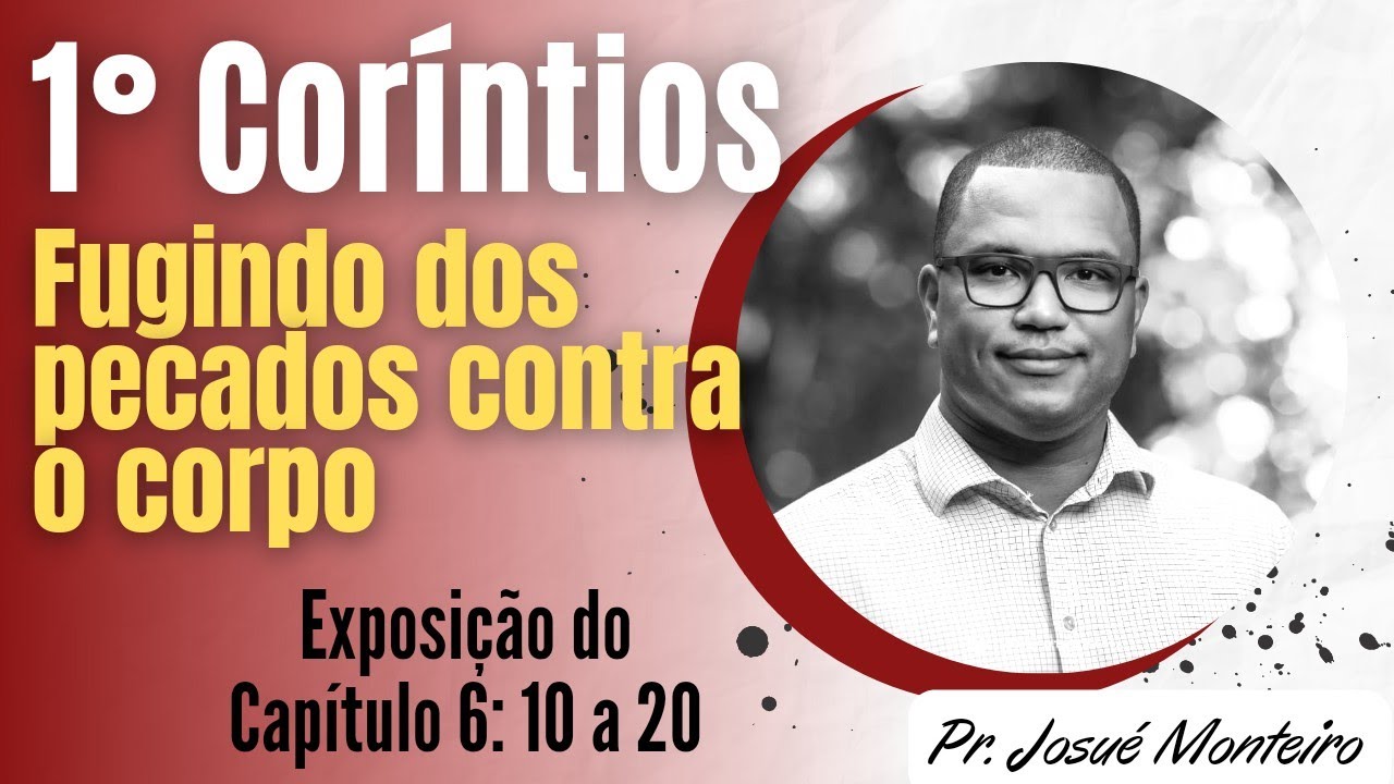 Fugindo dos pecados contra o corpo -1° Coríntios 6: 10-20 -  Pr. Josué Monteiro - Exposição Bíblica
