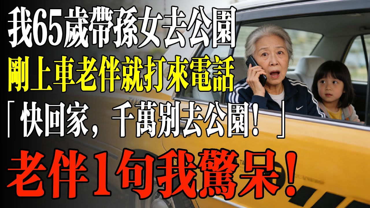 我65歲帶孫女去公園，剛上車老伴就打來電話，「快回家，千萬別去公園！」回家老伴1句我驚呆！#幸福 #人生 #故事 #老年 #退休後 #情感 #人生感悟 #養生 #哲理 #老年生活