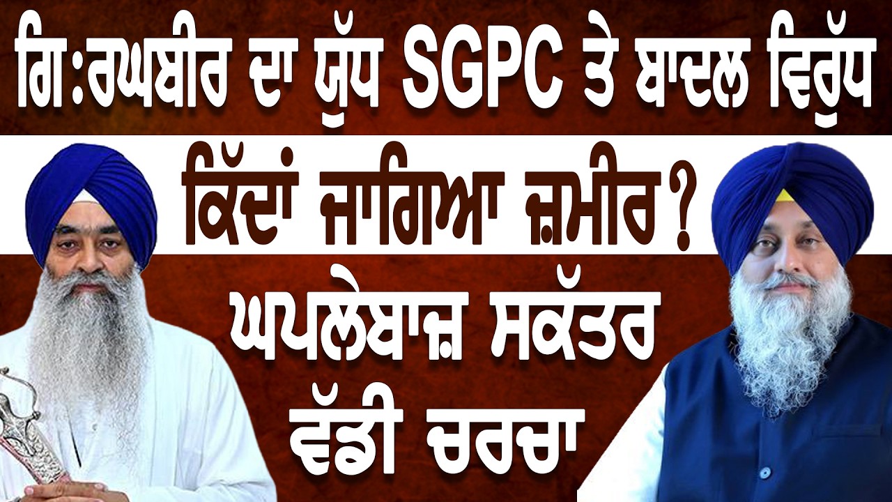 ਪੰਥ ਪਿਆਰਾ ਜਾਂ ਜਥੇਦਾਰੀ ? ਗਿ:ਰਘਬੀਰ ਦਾ ਕਿੱਦਾਂ ਜਾਗਿਆ ਜ਼ਮੀਰ ? ਯੁੱਧ SGPC ਤੇ ਬਾਦਲ ਵਿਰੁੱਧ ! ਨਵੀਂ ਪੰਥਕ ਜੰਗ