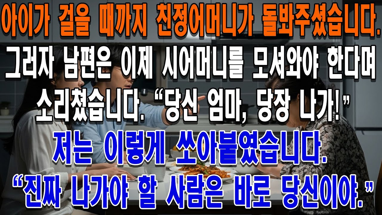 아이를 낳고 걸음마를 뗄 때까지 친정어머니가 제 산후조리를 도우셨습니다.그러자 남편은 이제 시어머니를 모셔와야 한다며 소리쳤습니다