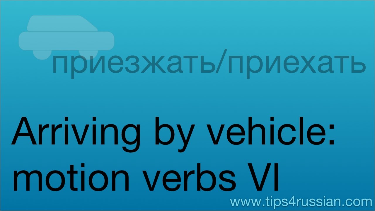 Russian Verbs of Motion VI: Arriving by Vehicle
