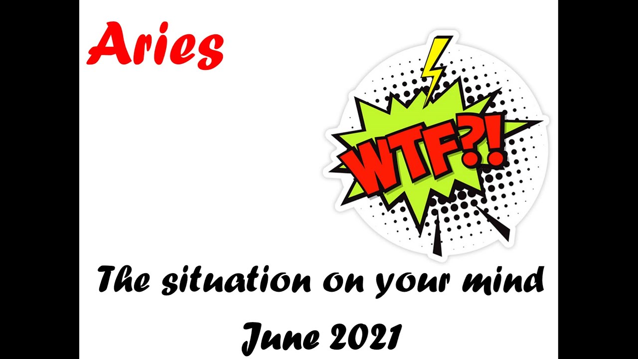 Aries * WTF's wrong with this situation? * JUNE 2021