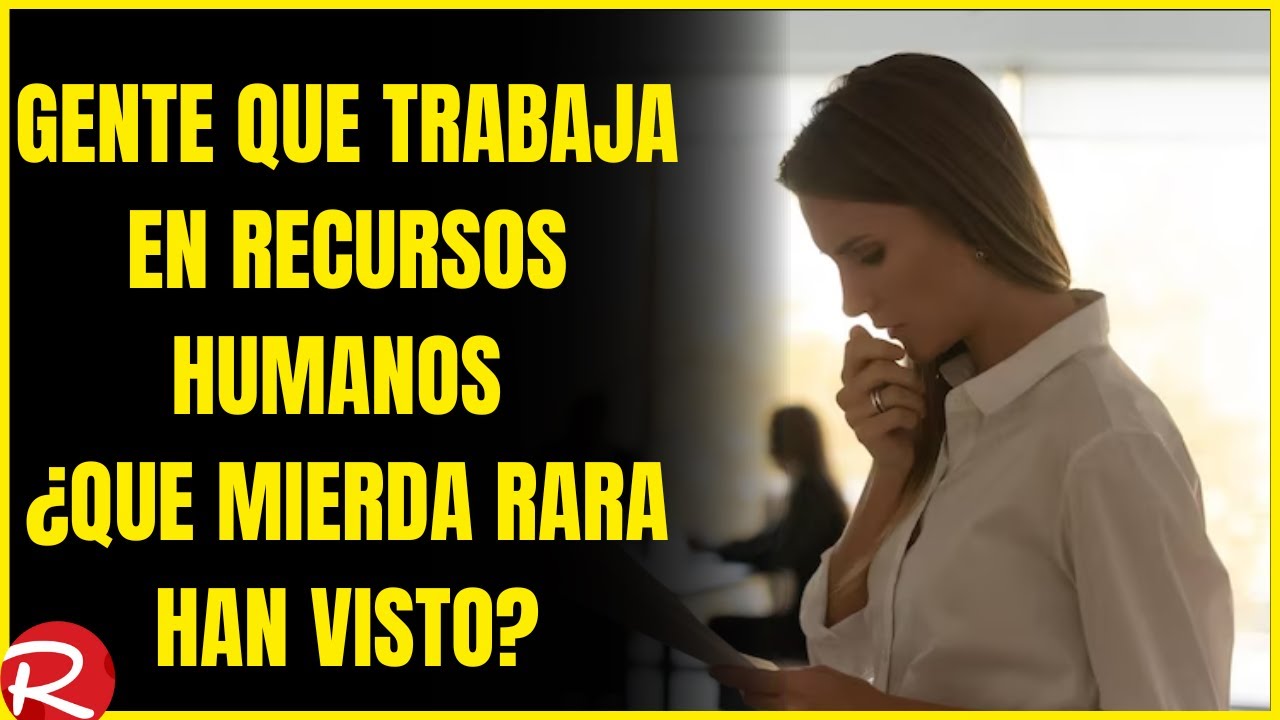 ¿Gente que trabaja en recursos humanos que mierda rara han visto?