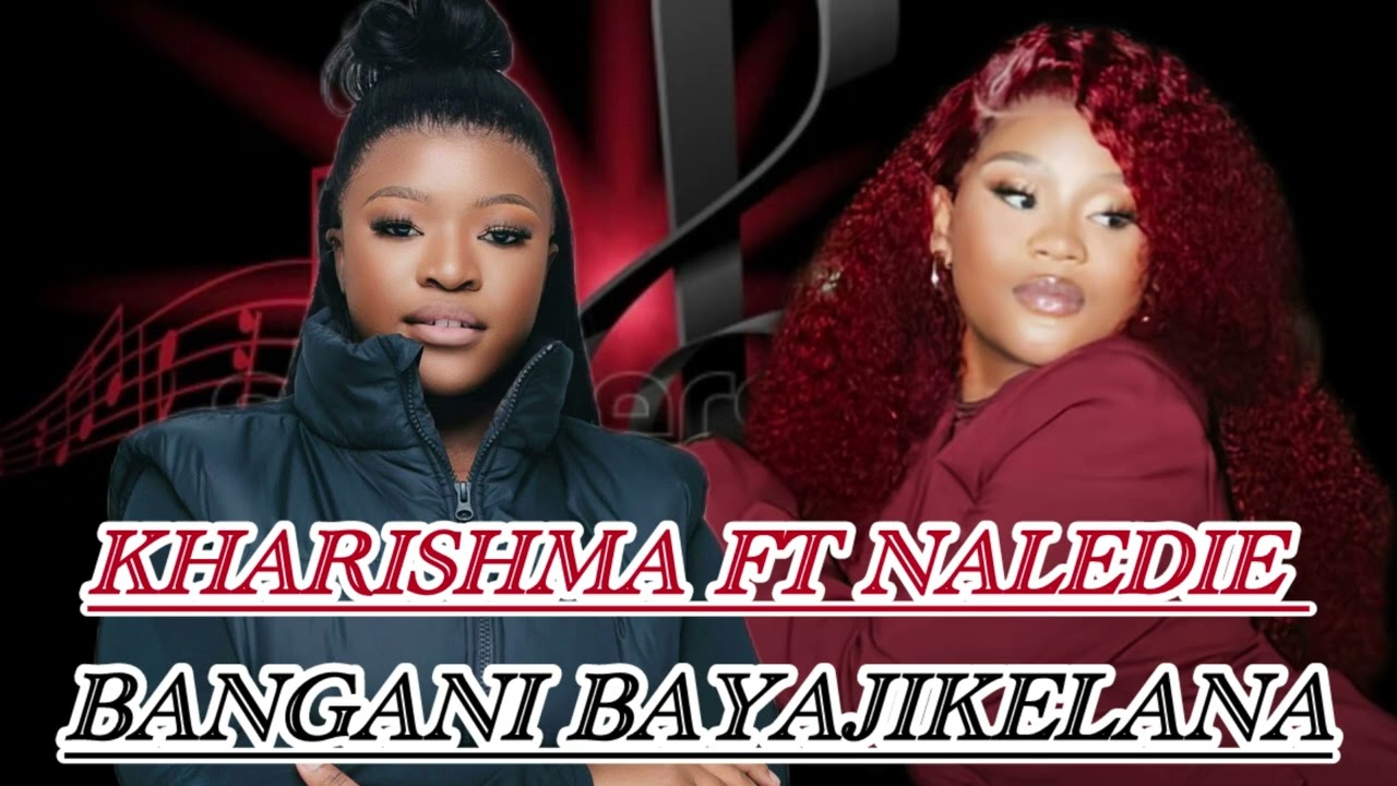 Kharishma ft Naledie- Bangani Baya jikelelana
