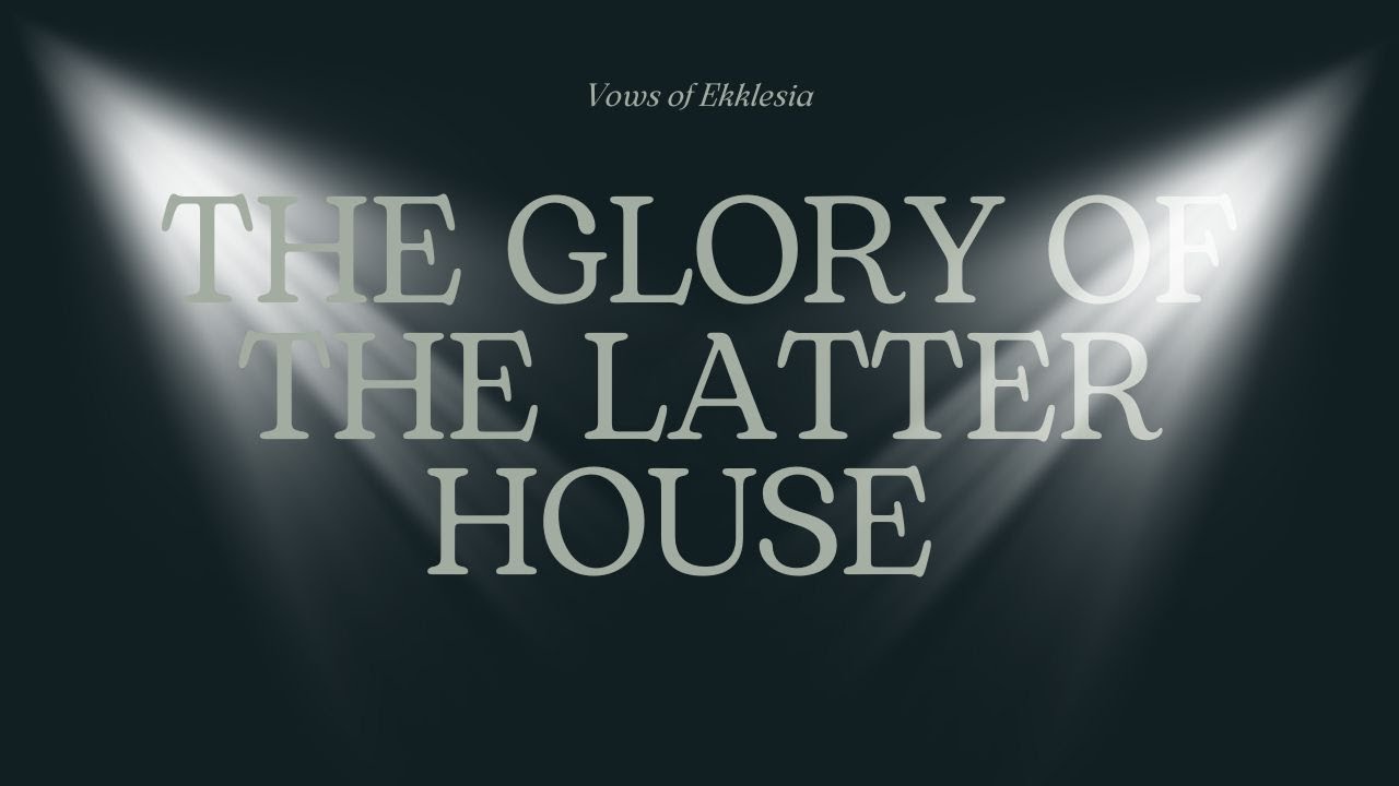 The Glory of the Latter House | Vows of Ekklesia