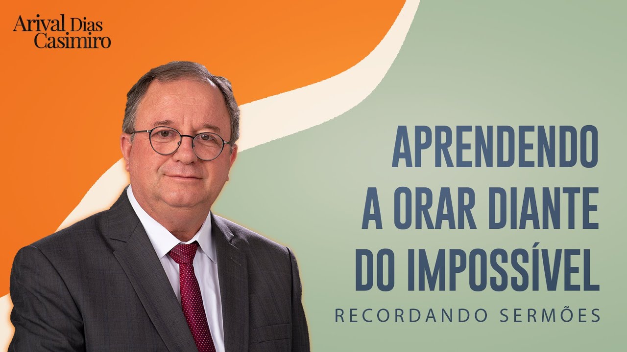 Aprendendo a Orar diante do Impossível | Pr. Arival Dias Casimiro