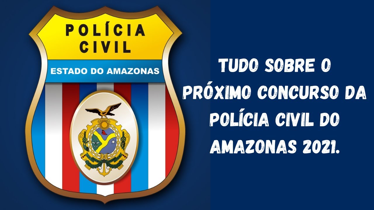 TUDO SOBRE O PR&Oacute;XIMO CONCURSO DA POL&Iacute;CIA CIVIL DO AMAZONAS 2021.