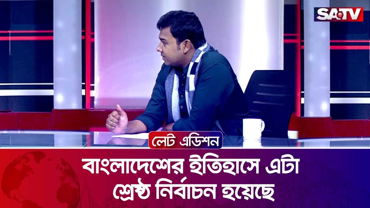 বাংলাদেশের ইতিহাসে এটা শ্রেষ্ঠ নির্বাচন হয়েছে : সারোয়ার তুষার | SATV