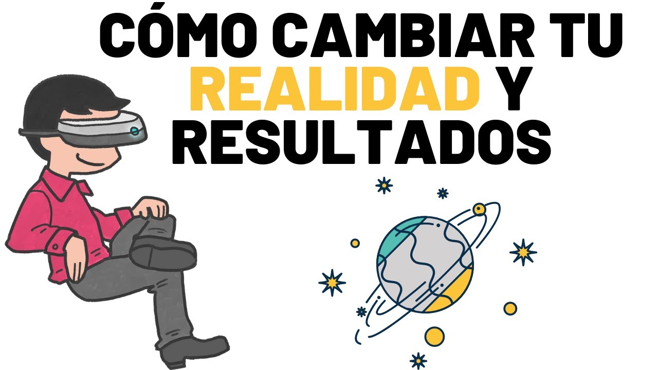 Cómo Cambiar De Realidad Y Resultados (Muévete a otra realidad con un proceso probado)
