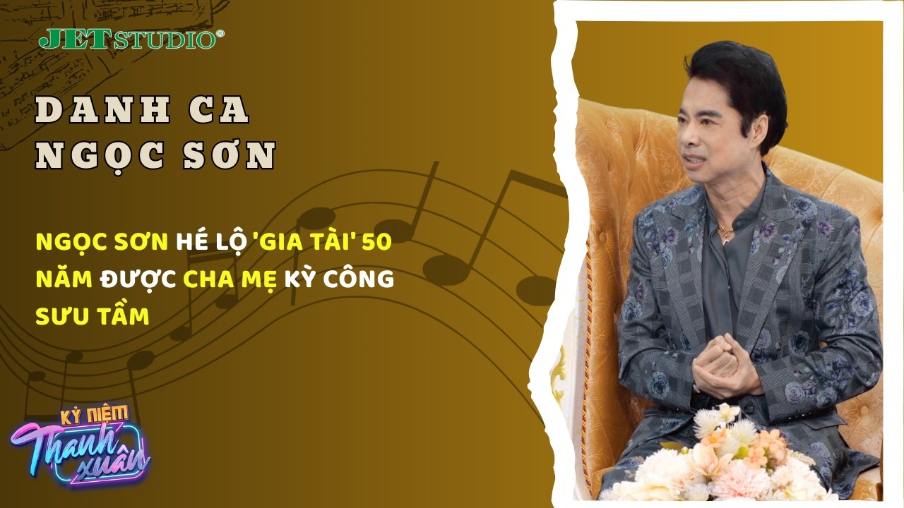 Ngọc Sơn hé lộ 'gia tài' 50 năm được cha mẹ kỳ công sưu tầm | Kỷ Niệm Thanh Xuân | Jet Studio
