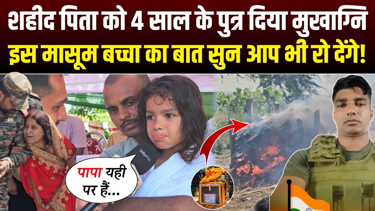 शहीद पिता को 4 साल के पुत्र ने दिया मुखाग्नि, इस मासूम का बात सुन आप भी हो जाएंगे भावुक😥
