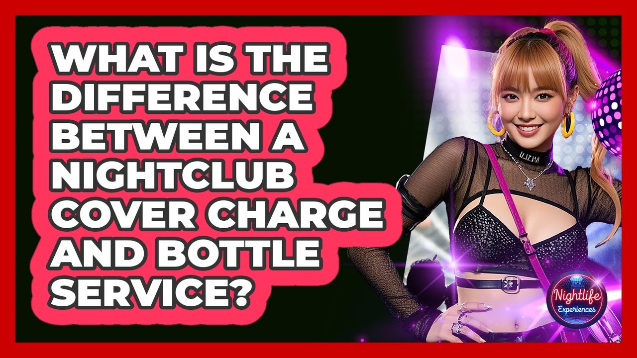 What Is The Difference Between A Nightclub Cover Charge And Bottle Service? - Nightlife Experiences