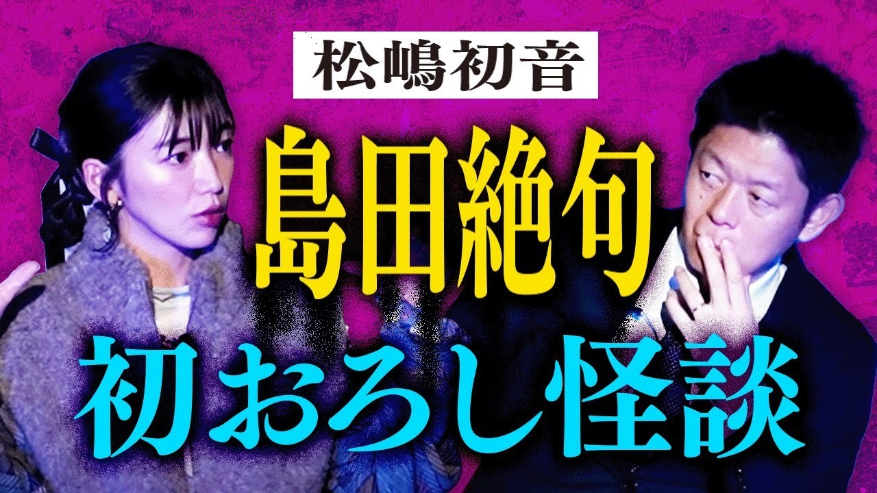 聖夜【松嶋初音】島田絶句!!! 初おろしの怖い話/最近の怖い話/初めて霊体験した話 