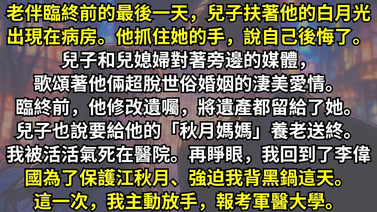 上一世老伴臨死前，兒子帶著他的白月光和他見面。老伴哭著說自己後悔了，還要把財產都給她。兒子甚至叫她「媽媽」，要給她養老。重生回到他讓我給白月光背鍋那天，我轉頭去報考軍醫大學