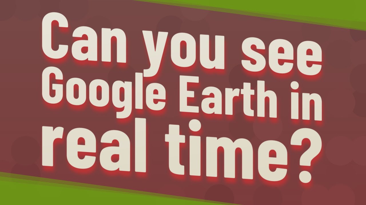Можно ли увидеть Google Earth в реальном времени?