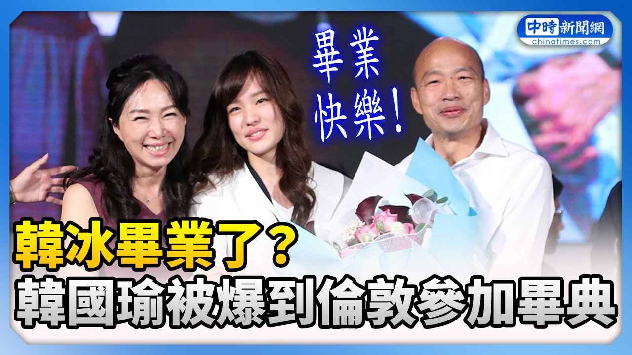 韓冰畢業了？　韓國瑜被爆到倫敦參加畢典 @ChinaTimes