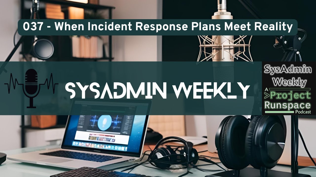 SysAdmin Weekly - 037 - When Incident Response Plans Meet Reality