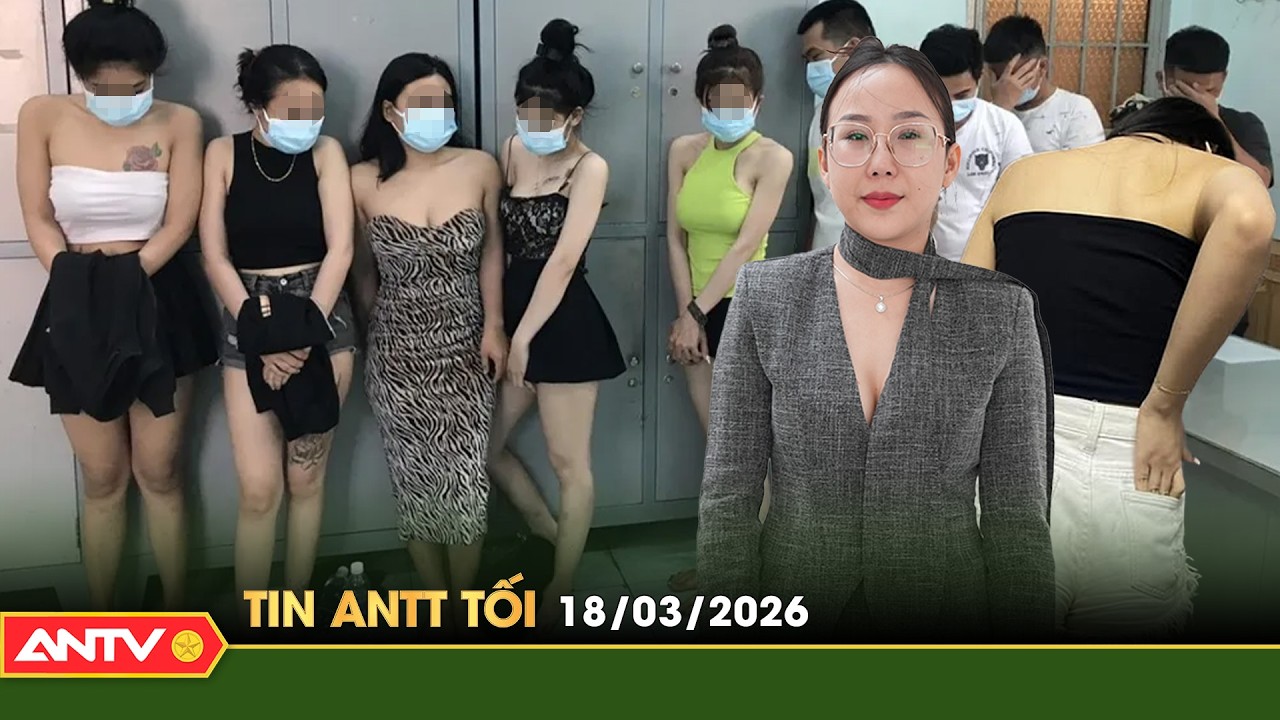 Tin tức an ninh trật tự nóng, thời sự Việt Nam mới nhất 24h tối ngày 18/3 | ANTV