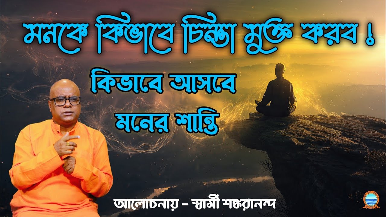 Peace Of Mind। মনকে কিভাবে চিন্তা মুক্ত করব ! কিভাবে আসবে মনের শান্তি। আলোচনায় - স্বামী শঙ্করানন্দ
