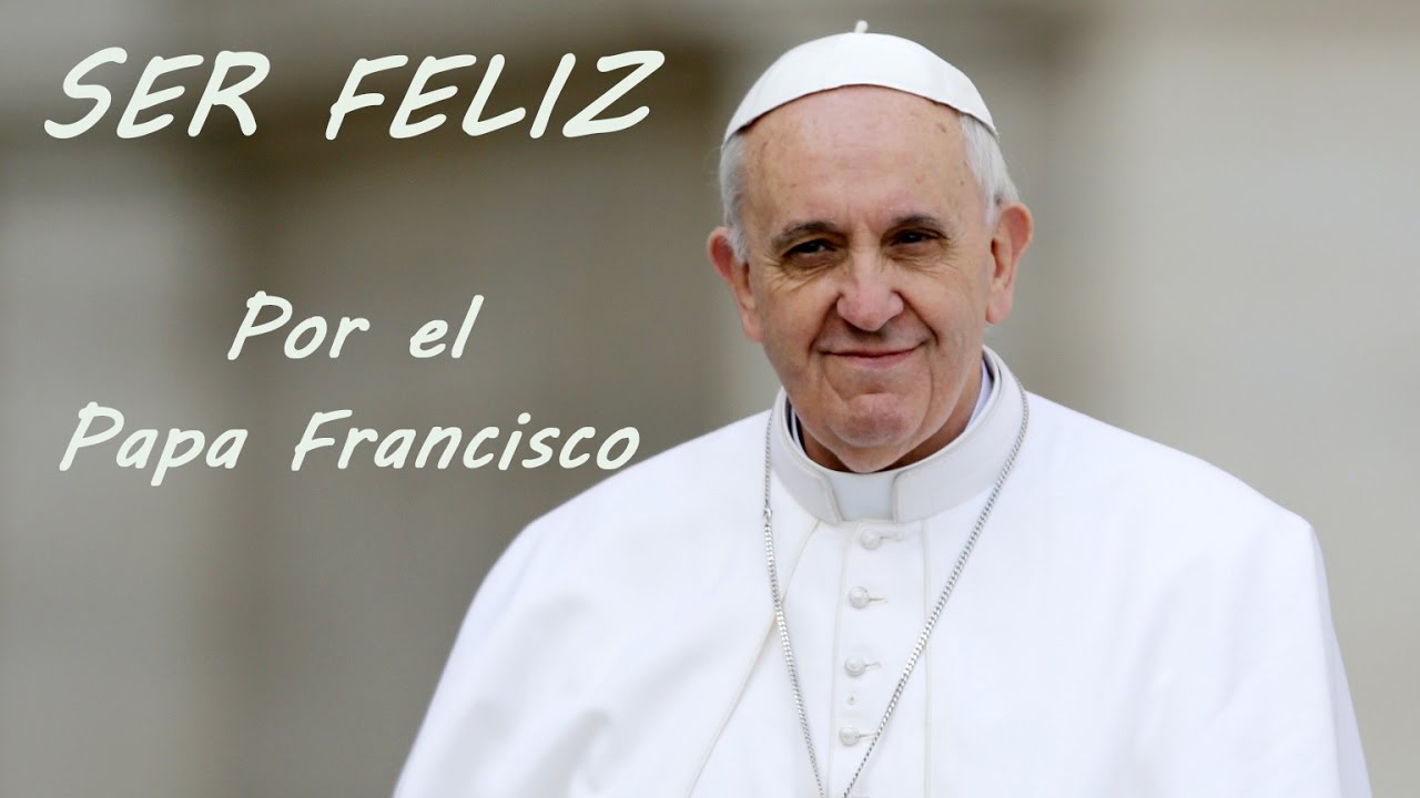 Ser feliz, por el Papa Francisco
