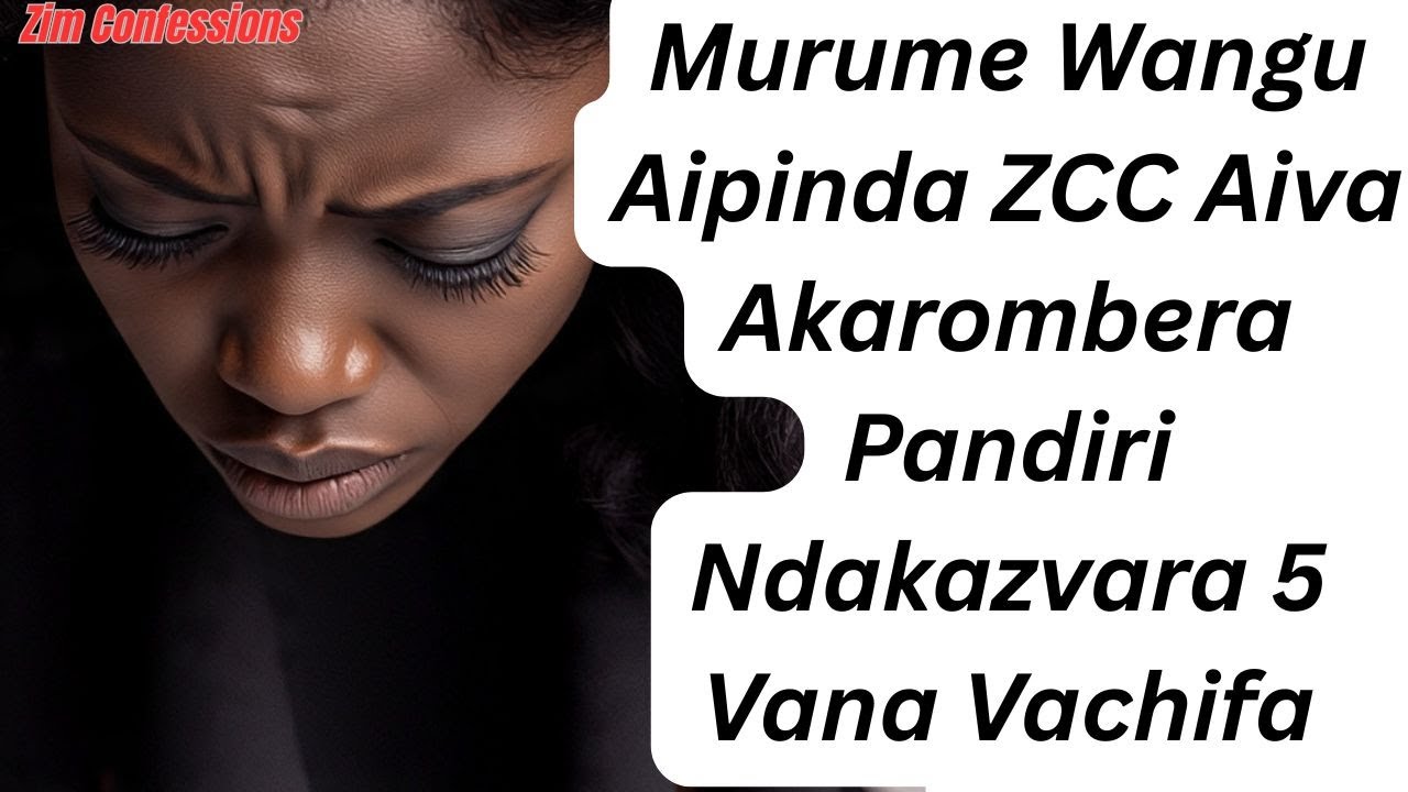 Murume Wangu Aipinda ZCC Aiva Akarombera Pandiri Ndakazvara 5 Vana Vachifa