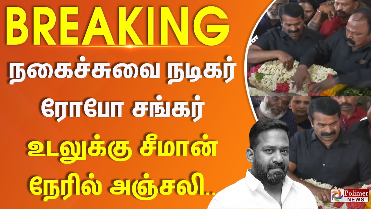 நகைச்சுவை நடிகர் ரோபோ சங்கர் உடலுக்கு சீமான் நேரில் அஞ்சலி.. | 