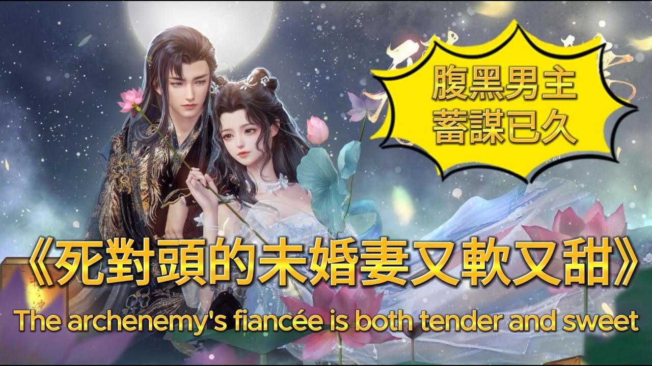 《死對頭的未婚妻又軟又甜》腹黑男主深情又寵妻  The archenemy's fiancée is both tender and sweet   #hoạthình3d