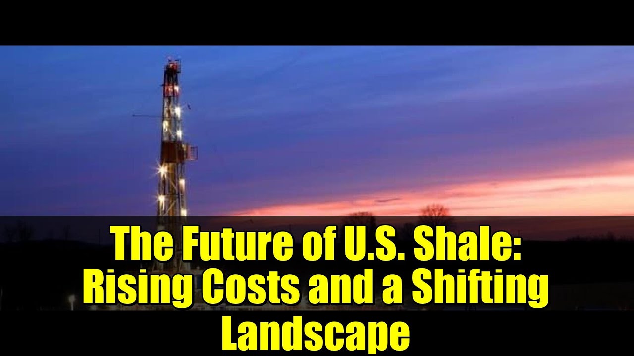 The Future of U.S. Shale: Rising Costs and a Shifting Landscape