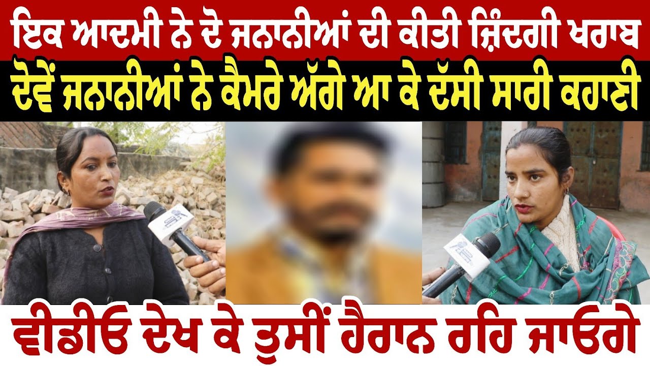 ਇਕ ਆਦਮੀ ਨੇ ਦੋ ਜਨਾਨੀਆਂ ਦੀ ਕੀਤੀ ਜ਼ਿੰਦਗੀ **** ਦੋਵੇਂ ਜਨਾਨੀਆਂ ਨੇ ਕੈਮਰੇ ਅੱਗੇ ਆ ਕੇ ਦੱਸੀ ਸਾਰੀ ਕਹਾਣੀ